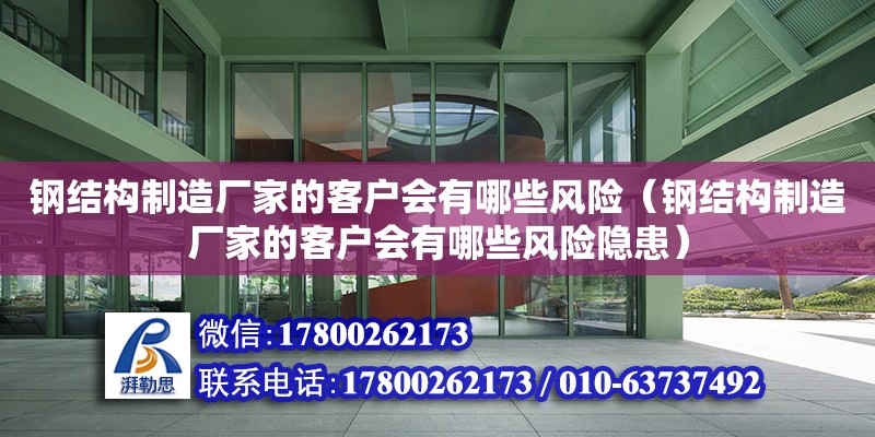 鋼結構制造廠家的客戶會有哪些風險（鋼結構制造廠家的客戶會有哪些風險隱患）