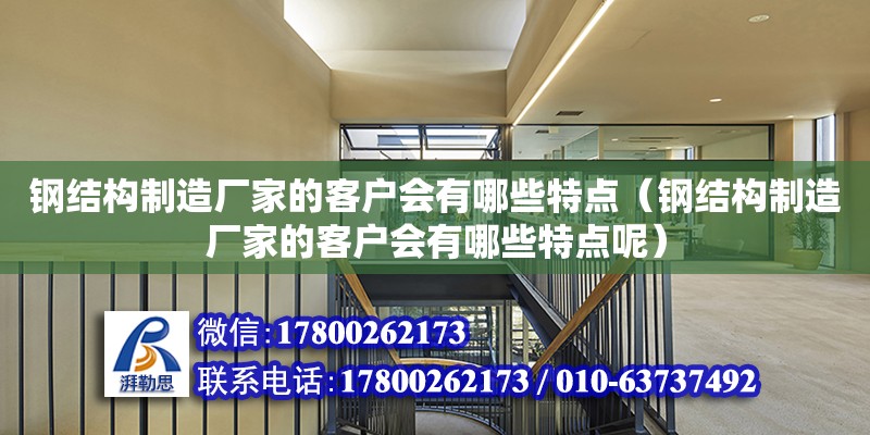 鋼結構制造廠家的客戶會有哪些特點（鋼結構制造廠家的客戶會有哪些特點呢）