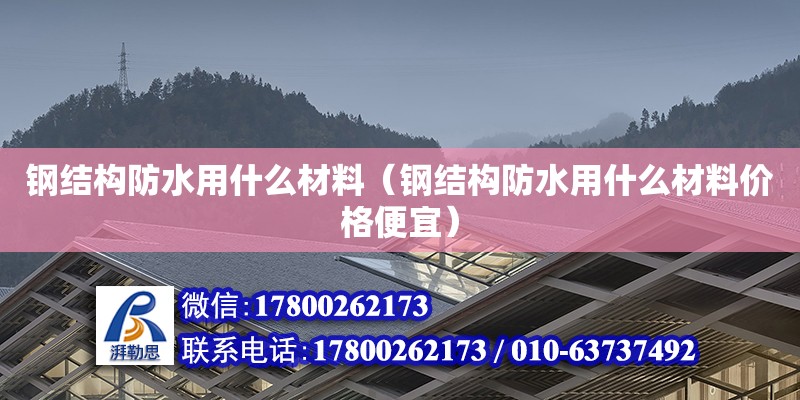 鋼結(jié)構(gòu)防水用什么材料（鋼結(jié)構(gòu)防水用什么材料價格便宜）