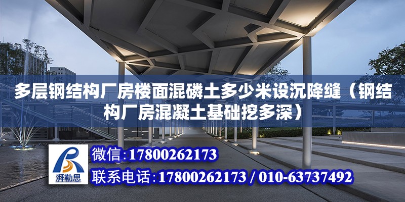 多層鋼結構廠房樓面混磷土多少米設沉降縫（鋼結構廠房混凝土基礎挖多深）