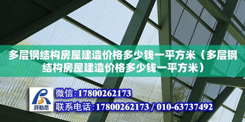 多層鋼結(jié)構(gòu)房屋建造價格多少錢一平方米（多層鋼結(jié)構(gòu)房屋建造價格多少錢一平方米）