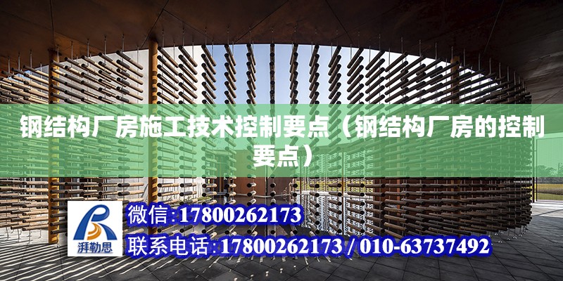 鋼結構廠房施工技術控制要點（鋼結構廠房的控制要點） 鋼結構門式鋼架施工