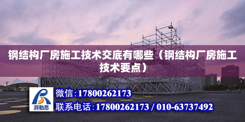 鋼結構廠房施工技術交底有哪些（鋼結構廠房施工技術要點） 裝飾幕墻設計