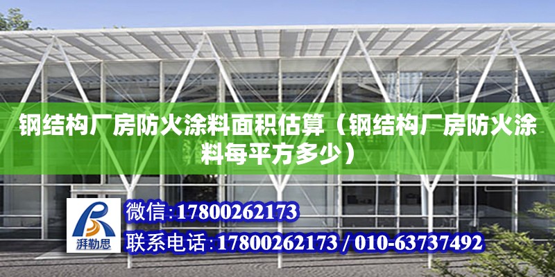 鋼結構廠房防火涂料面積估算（鋼結構廠房防火涂料每平方多少）