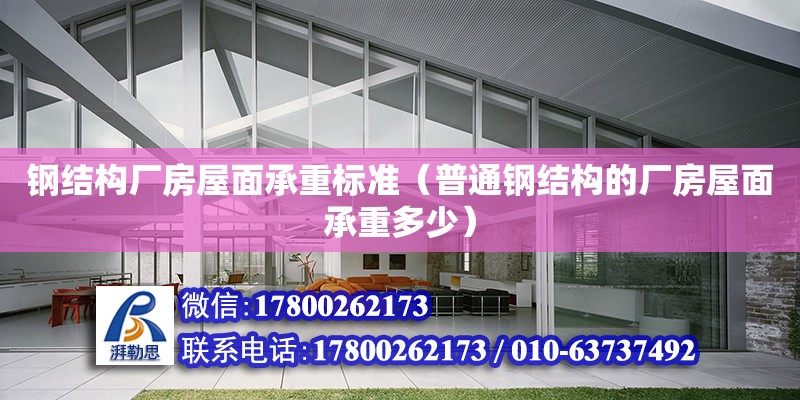 鋼結構廠房屋面承重標準（普通鋼結構的廠房屋面承重多少）