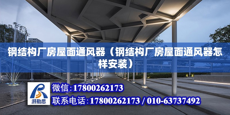 鋼結構廠房屋面通風器（鋼結構廠房屋面通風器怎樣安裝） 鋼結構網架施工