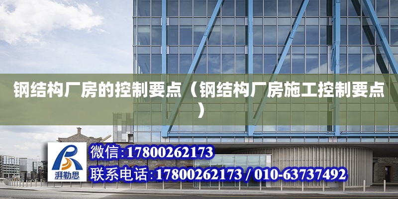 鋼結構廠房的控制要點（鋼結構廠房施工控制要點） 鋼結構異形設計