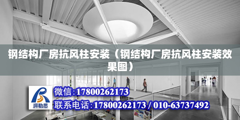 鋼結構廠房抗風柱安裝（鋼結構廠房抗風柱安裝效果圖）