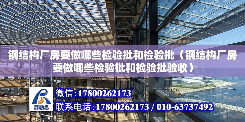 鋼結構廠房要做哪些檢驗批和檢驗批（鋼結構廠房要做哪些檢驗批和檢驗批驗收）