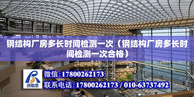 鋼結構廠房多長時間檢測一次（鋼結構廠房多長時間檢測一次合格）