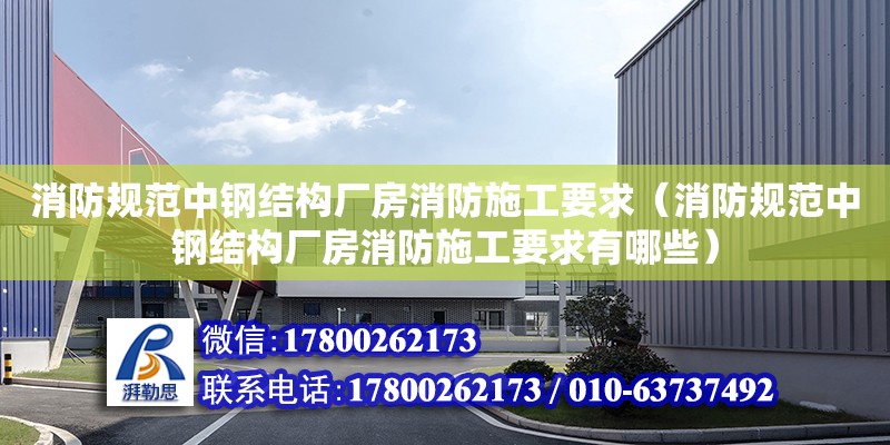 消防規范中鋼結構廠房消防施工要求（消防規范中鋼結構廠房消防施工要求有哪些）