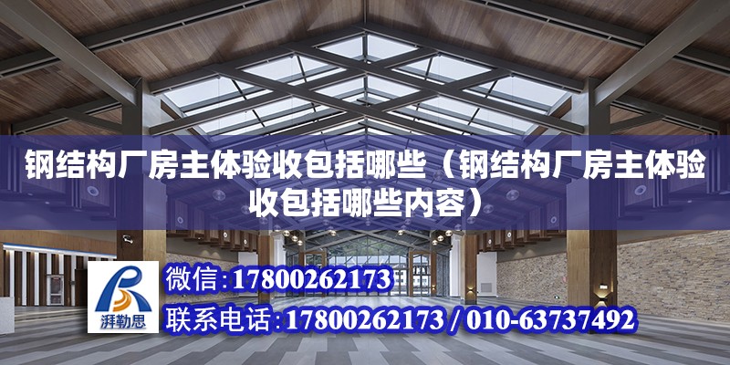 鋼結構廠房主體驗收包括哪些（鋼結構廠房主體驗收包括哪些內容）