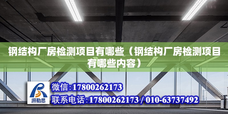 鋼結構廠房檢測項目有哪些（鋼結構廠房檢測項目有哪些內容）