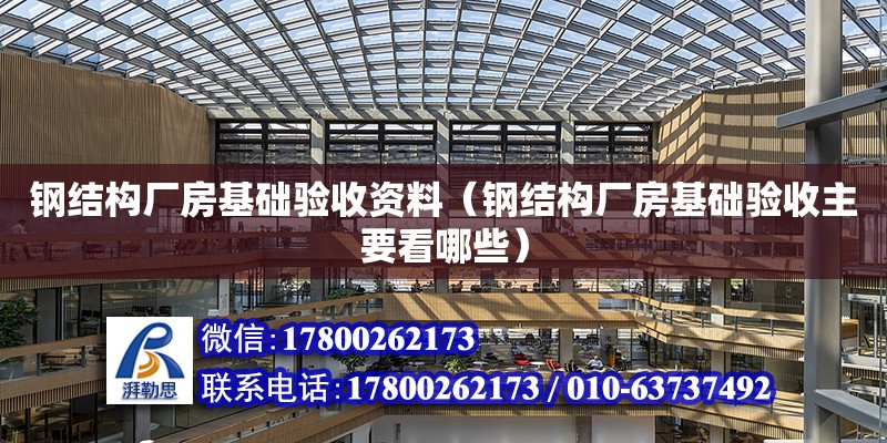 鋼結構廠房基礎驗收資料（鋼結構廠房基礎驗收主要看哪些）