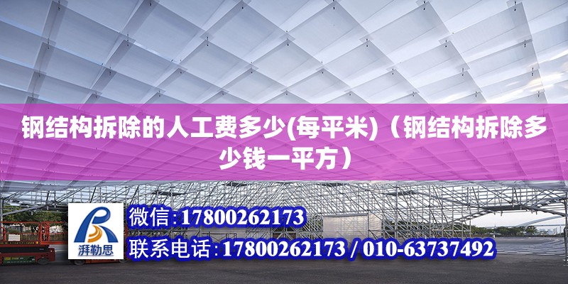 鋼結(jié)構(gòu)拆除的人工費(fèi)多少(每平米)（鋼結(jié)構(gòu)拆除多少錢(qián)一平方）