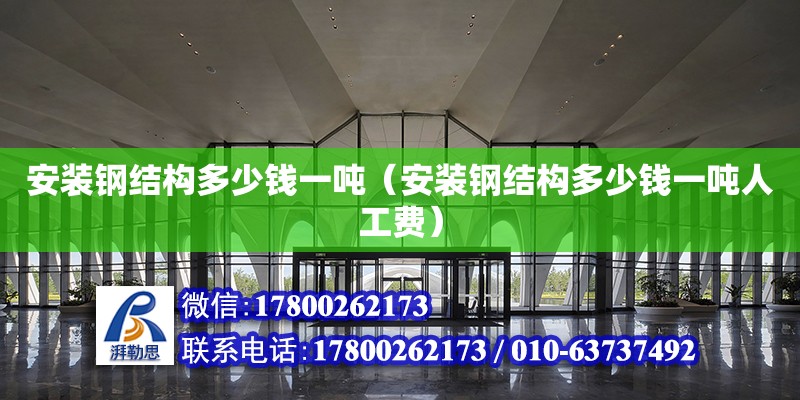 安裝鋼結構多少錢一噸（安裝鋼結構多少錢一噸人工費） 鋼結構異形設計