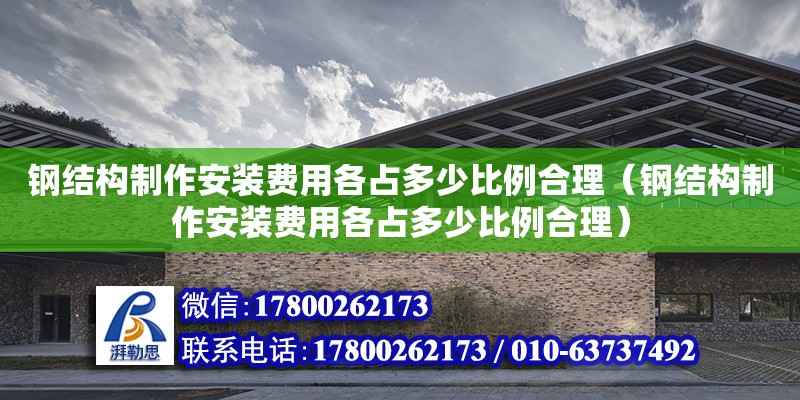 鋼結(jié)構(gòu)制作安裝費(fèi)用各占多少比例合理（鋼結(jié)構(gòu)制作安裝費(fèi)用各占多少比例合理）