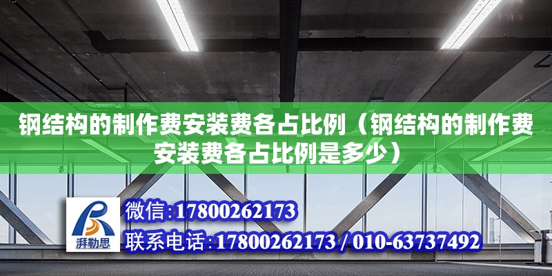 鋼結構的制作費安裝費各占比例（鋼結構的制作費安裝費各占比例是多少）