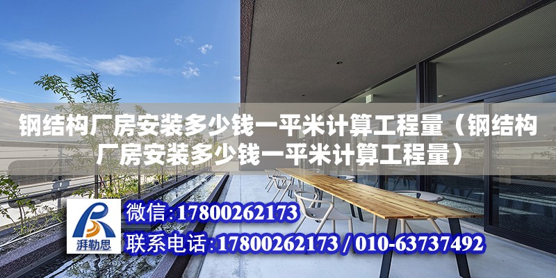 鋼結構廠房安裝多少錢一平米計算工程量（鋼結構廠房安裝多少錢一平米計算工程量）