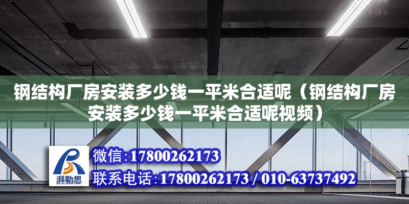 鋼結構廠房安裝多少錢一平米合適呢（鋼結構廠房安裝多少錢一平米合適呢視頻）