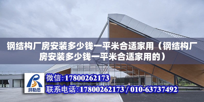 鋼結構廠房安裝多少錢一平米合適家用（鋼結構廠房安裝多少錢一平米合適家用的） 建筑方案施工