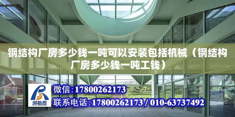 鋼結構廠房多少錢一噸可以安裝包括機械（鋼結構廠房多少錢一噸工錢）