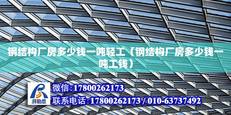 鋼結(jié)構(gòu)廠房多少錢一噸輕工（鋼結(jié)構(gòu)廠房多少錢一噸工錢）