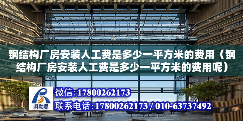 鋼結構廠房安裝人工費是多少一平方米的費用（鋼結構廠房安裝人工費是多少一平方米的費用呢）