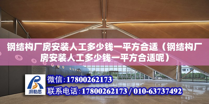 鋼結構廠房安裝人工多少錢一平方合適（鋼結構廠房安裝人工多少錢一平方合適呢）