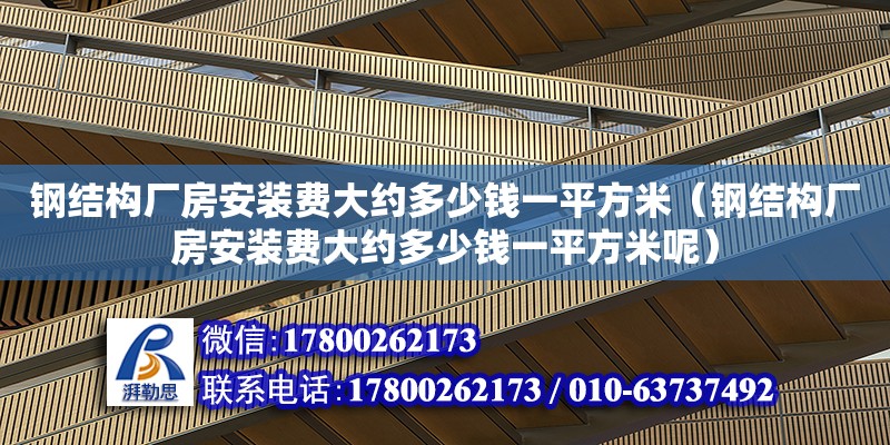 鋼結構廠房安裝費大約多少錢一平方米（鋼結構廠房安裝費大約多少錢一平方米呢）