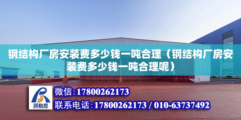 鋼結構廠房安裝費多少錢一噸合理（鋼結構廠房安裝費多少錢一噸合理呢） 建筑消防施工