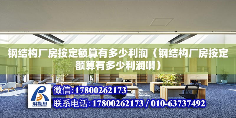 鋼結構廠房按定額算有多少利潤（鋼結構廠房按定額算有多少利潤啊）