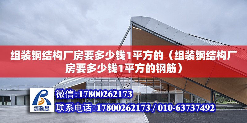 組裝鋼結構廠房要多少錢1平方的（組裝鋼結構廠房要多少錢1平方的鋼筋） 建筑效果圖設計