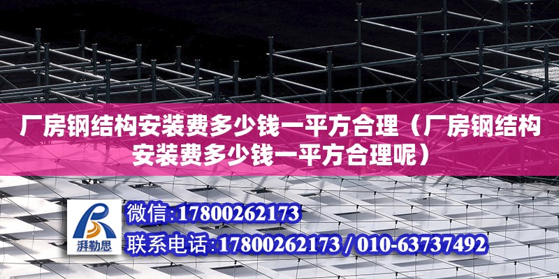 廠房鋼結構安裝費多少錢一平方合理（廠房鋼結構安裝費多少錢一平方合理呢） 結構地下室施工