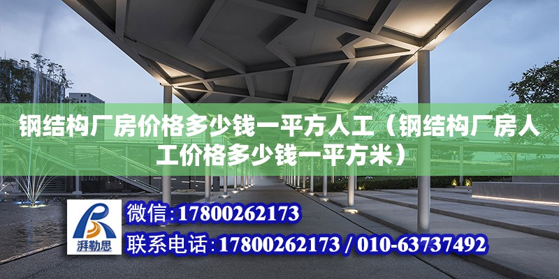 鋼結構廠房價格多少錢一平方人工（鋼結構廠房人工價格多少錢一平方米）