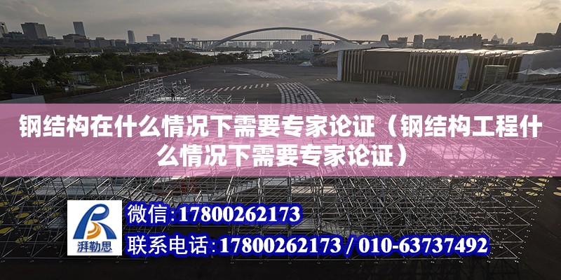 鋼結構在什么情況下需要專家論證（鋼結構工程什么情況下需要專家論證）