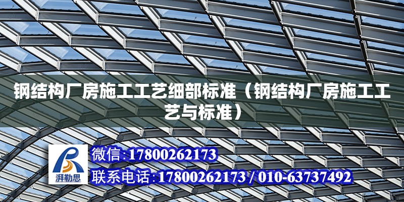 鋼結構廠房施工工藝細部標準（鋼結構廠房施工工藝與標準） 結構工業裝備施工