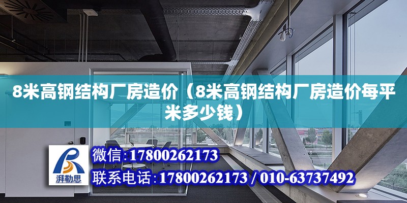 8米高鋼結構廠房造價（8米高鋼結構廠房造價每平米多少錢）