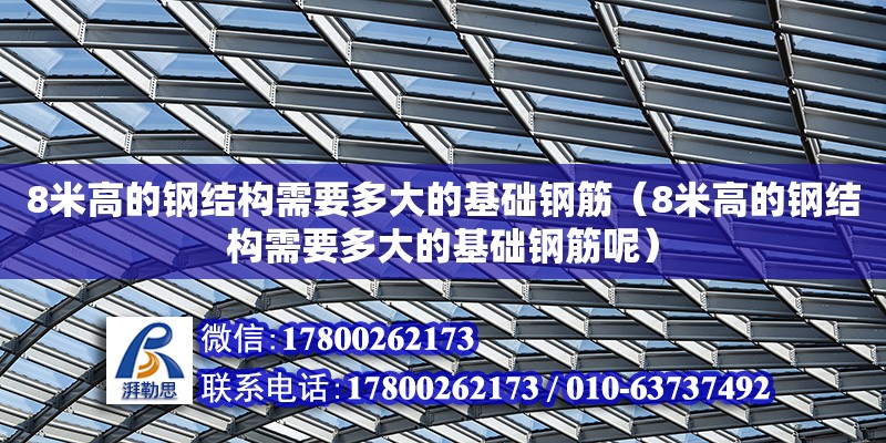 8米高的鋼結構需要多大的基礎鋼筋（8米高的鋼結構需要多大的基礎鋼筋呢）