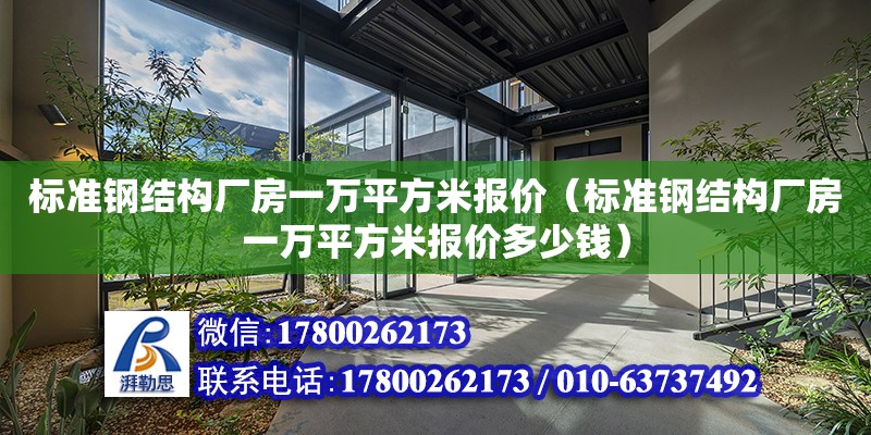 標準鋼結構廠房一萬平方米報價（標準鋼結構廠房一萬平方米報價多少錢） 鋼結構門式鋼架施工