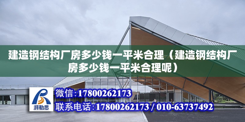 建造鋼結構廠房多少錢一平米合理（建造鋼結構廠房多少錢一平米合理呢）