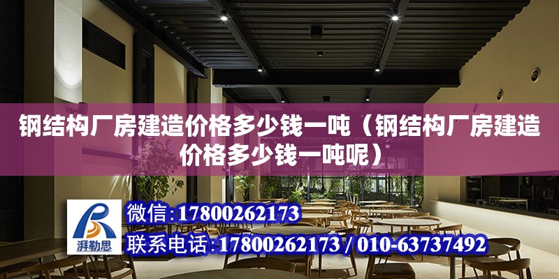 鋼結構廠房建造價格多少錢一噸（鋼結構廠房建造價格多少錢一噸呢）