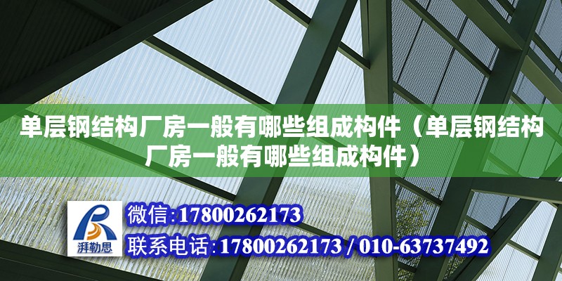 單層鋼結構廠房一般有哪些組成構件（單層鋼結構廠房一般有哪些組成構件）