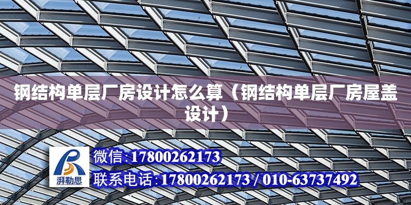 鋼結構單層廠房設計怎么算（鋼結構單層廠房屋蓋設計）