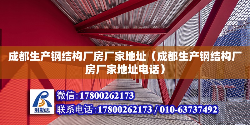 成都生產鋼結構廠房廠家地址（成都生產鋼結構廠房廠家地址電話）