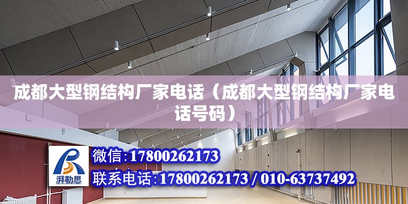 成都大型鋼結構廠家電話（成都大型鋼結構廠家電話號碼）