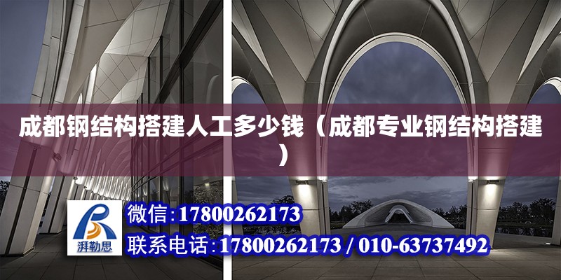 成都鋼結構搭建人工多少錢（成都專業(yè)鋼結構搭建）