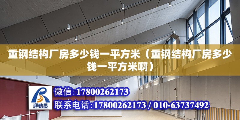 重鋼結(jié)構(gòu)廠房多少錢一平方米（重鋼結(jié)構(gòu)廠房多少錢一平方米啊）