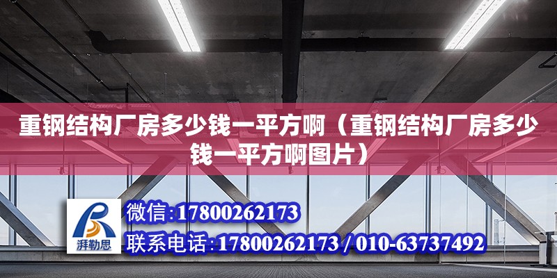 重鋼結(jié)構(gòu)廠房多少錢一平方啊（重鋼結(jié)構(gòu)廠房多少錢一平方啊圖片）