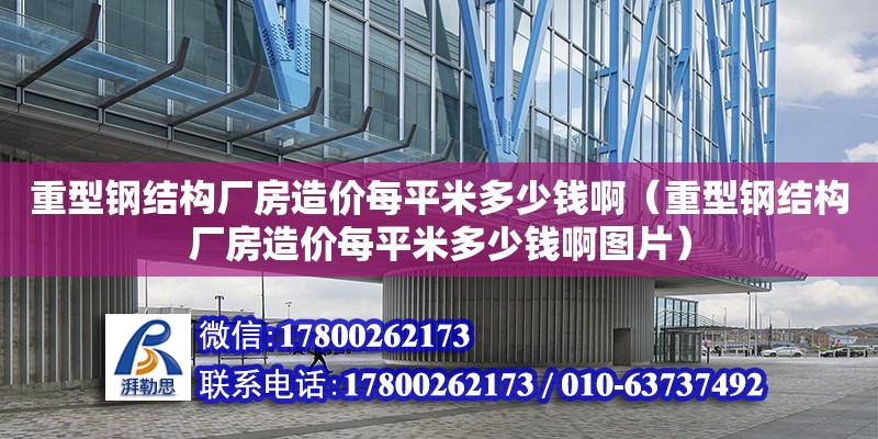 重型鋼結構廠房造價每平米多少錢啊（重型鋼結構廠房造價每平米多少錢啊圖片）